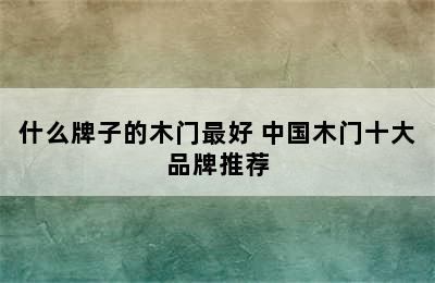 什么牌子的木门最好 中国木门十大品牌推荐